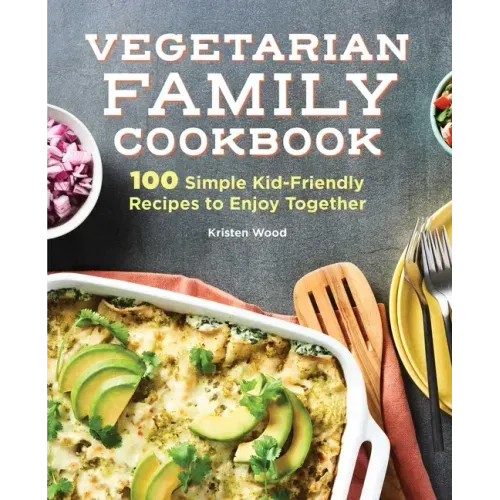 Vegetarian Family Cookbook: 100 Simple Kid-Friendly Recipes to Enjoy Together
