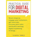 Practical Guide for Digital Marketing: Seven Steps to Engage Your Customers, Get New Ones, Increase Your Sales, and Build a Winning Digital Marketing