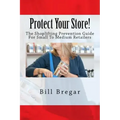 Protect Your Store!: The Shoplifting Prevention Guide For Small To Medium Retailers