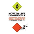 How to Live Dangerously: The Hazards of Helmets, the Benefits of Bacteria, and the Risks of Living Too Safe