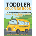 Toddler Coloring Book: 110 pages of things that go: Bus, Cars And Trucks Coloring Book for Kids