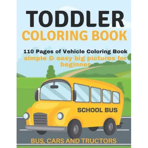 Toddler Coloring Book: 110 pages of things that go: Bus, Cars And Trucks Coloring Book for Kids