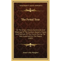The Festal Year: Or The Origin, History, Ceremonies And Meanings Of The Sundays, Seasons, Feasts And Festivals Of The Church During The