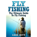 Fly Fishing: The Ultimate Guide To Fly Fishing