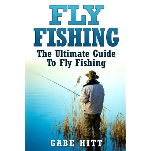 Fly Fishing: The Ultimate Guide To Fly Fishing