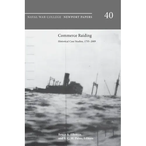 Commerce Raiding: Historical Case Studies, 1755-2009 (Newport Papers Series, Number 40)