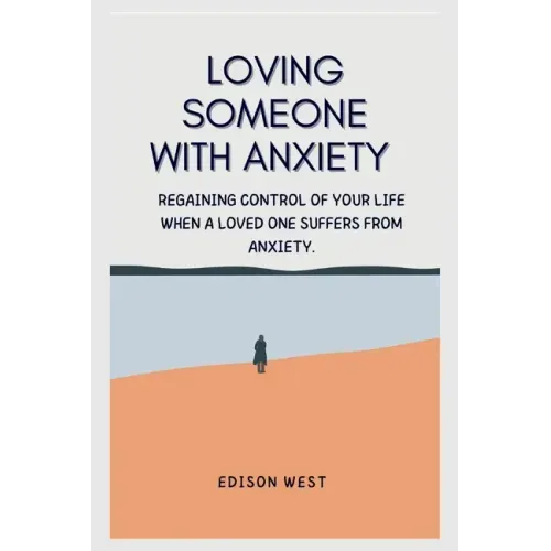 Loving Someone with Anxiety: Regaining control of your life when a loved one suffers from anxiety.