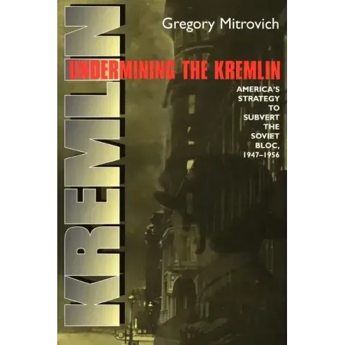 Undermining the Kremlin: America's Strategy to Subvert the Soviet Bloc, 1947-1956