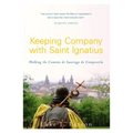 Keeping Company with Saint Ignatius: Walking the Camino de Santiago de Compostela