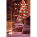 How to Be Entrenched with the Son of God: How to Get In a Closer Relationship with the Son of God