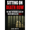 Sitting on Death Row: The Most Notorious Cases of Death Row Killers Vol. 2