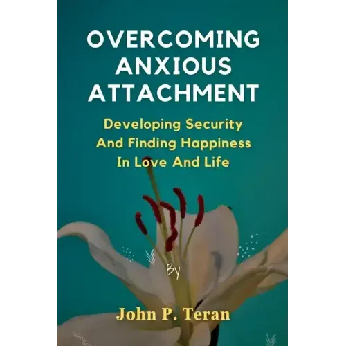 Overcoming Anxious Attachment: Developing Security And Finding Happiness In Love And Life