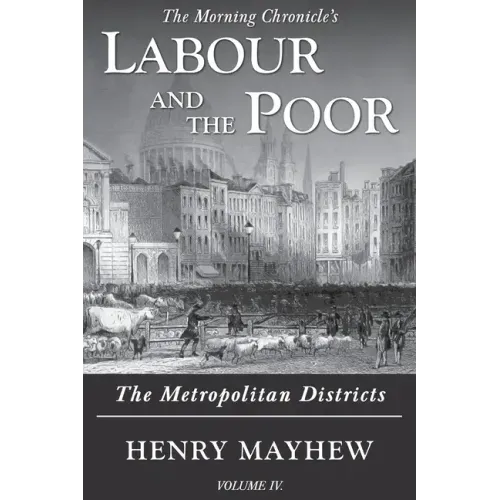 Labour and the Poor Volume IV: The Metropolitan Districts