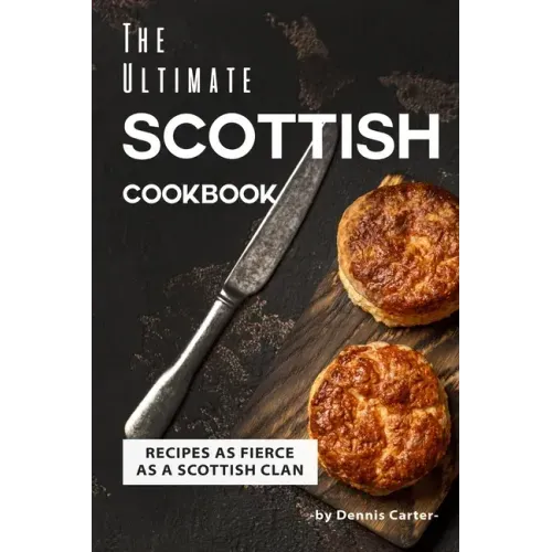 The Ultimate Scottish Cookbook: Recipes as Fierce as a Scottish Clan