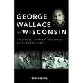 George Wallace in Wisconsin: The Divisive Campaigns That Shaped a Civil Rights Legacy