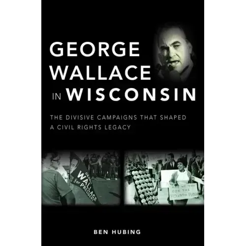 George Wallace in Wisconsin: The Divisive Campaigns That Shaped a Civil Rights Legacy