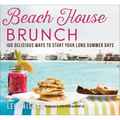 Beach House Brunch: 100 Delicious Ways to Start Your Long Summer Days
