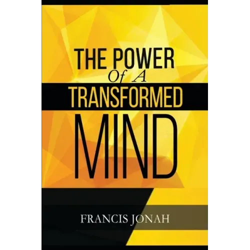 The Power Of A Transformed Mind: How To Win The Battle Of Life Using The Key Of A Systematically Renewed Mind