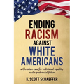 Ending Racism Against White Americans: A Christian Case for Individual Equality and a Post-Racial Future
