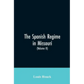 The Spanish regime in Missouri; a collection of papers and documents relating to upper Louisiana principally within the present limits of Missouri dur