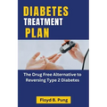 Diabetes Treatment Plan: The Drug Free Alternative to Reversing Type 2 Diabetes