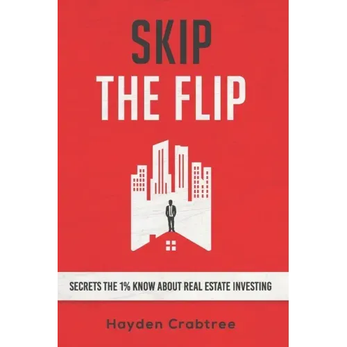 Skip the Flip: Secrets the 1% Know About Real Estate Investing