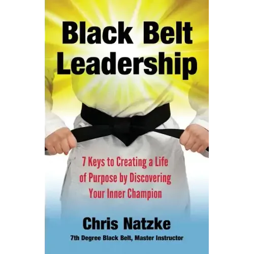 Black Belt Leadership: Creating a Life of Purpose by Discovering your Inner Champion