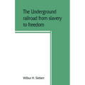 The underground railroad from slavery to freedom