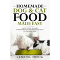 Homemade Dog & Cat Food Made Easy: Master the Art of Making Homemade Pet Food and Improve the Health of Your Furry Friend