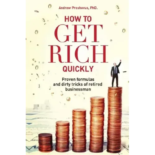 How To Get Rich Quickly: Proven formulas and dirty tricks of retired businessman