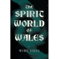 The Spirit World of Wales - Including Ghosts, Spectral Animals, Household Fairies, the Devil in Wales and Angelic Spirits (Folklore History Series)