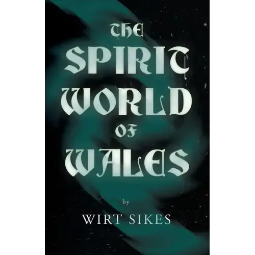 The Spirit World of Wales - Including Ghosts, Spectral Animals, Household Fairies, the Devil in Wales and Angelic Spirits (Folklore History Series)