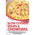Slow Cooker Soups & Chowders: Many Must-Try Slow Cooker Soups to Come Home To!