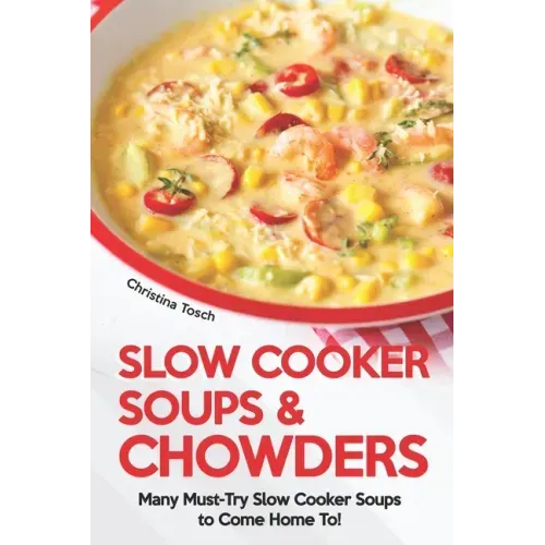Slow Cooker Soups & Chowders: Many Must-Try Slow Cooker Soups to Come Home To!