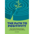 The Path to Positivity: Proven Positive Thinking Techniques for Getting Motivated and Living Your Best Life