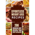 Effortless Weight Loss Recipes: 200 Modern Day Weight Loss Recipes for Every Occasion