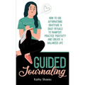 Guided Journaling: How to use Affirmations, Gratitude and Daily Rituals to Manifest, Practice Positivity and create a Balanced Life