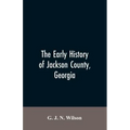The Early History of Jackson County, Georgia: "The Writings of the Late G.J.N. Wilson, Embracing Some of the Early History of Jackson County". The Fir