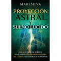Proyección astral y sueño lúcido: Una guía esencial sobre el viaje astral, las experiencias fuera del cuerpo y el control de sus sueños