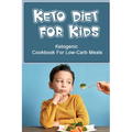Keto Diet For Kids: Ketogenic Cookbook For Low-Carb Meals