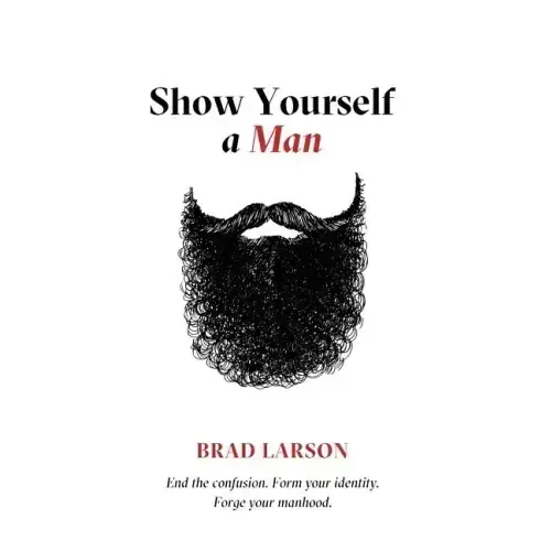 Show Yourself A Man: End the confusion. Form your identity. Forge your manhood.