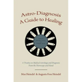 Astro-Diagnosis A Guide to Healing: A Treatise on Medical Astrology and Diagnosis From the Horoscope and Hand