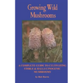 Growing Wild Mushrooms: A Complete Guide to Cultivating Edible and Hallucinogenic Mushrooms