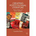Creating Postcolonial Literature: African Writers and British Publishers
