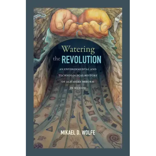 Watering the Revolution: An Environmental and Technological History of Agrarian Reform in Mexico