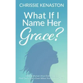What If I Name Her Grace?: How to Pursue Jesus Every Day & Find God's Grace Even When You Miss the Mark