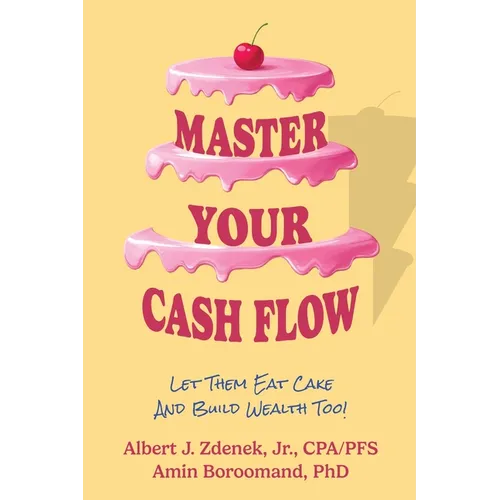 Master Your Cash Flow: Let Them Eat Cake And Build Wealth Too!