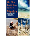 The Plain Truth about Living in Mexico: The Expatriate's Guide to Moving, Retiring, or Just Hanging Out