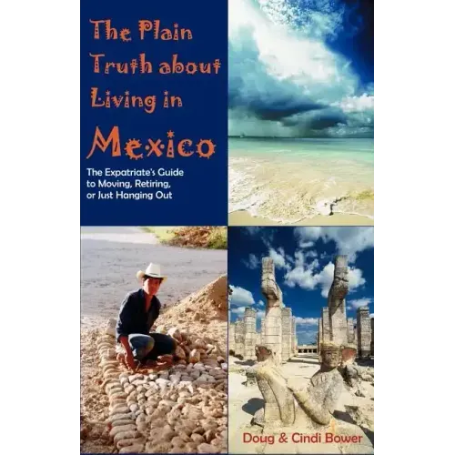 The Plain Truth about Living in Mexico: The Expatriate's Guide to Moving, Retiring, or Just Hanging Out