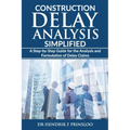 Construction Delay Analysis Simplified: A Step-by-Step Guide for the Analysis and Formulation of Delay Claims
